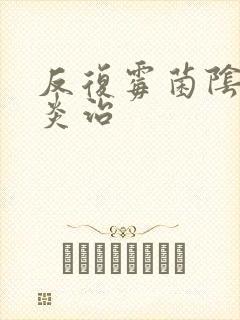 反复霉菌阴道发炎治