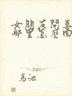 女朋友问喜欢她哪里怎么回答