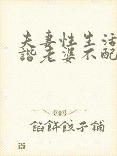 夫妻性生活不和谐老婆不配合怎么办