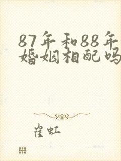 87年和88年婚姻相配吗