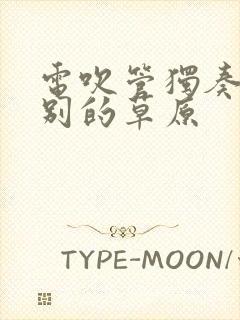 电吹管独奏曲久别的草原