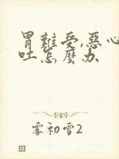 胃难受,恶心想吐怎么办