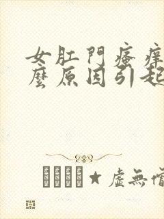 女肛门瘙痒是什么原因引起的,怎么治疗