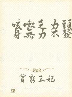 咳嗽乏力头昏浑身无力不发烧