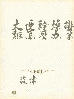 大便干燥排便困难怎么办孕妇