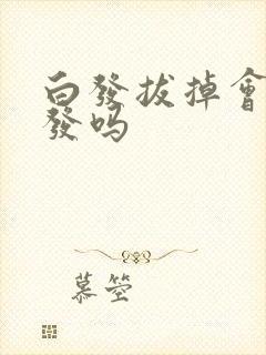 白发拔掉会长黑发吗