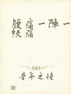 腹痛一阵一阵的绞痛