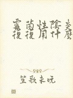 霉菌性阴炎反反复复用什么药彻底好