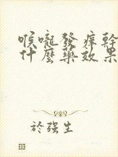 喉咙发痒干咳用什么药效果最好封面