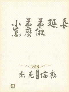 小弟弟延长手术怎么做