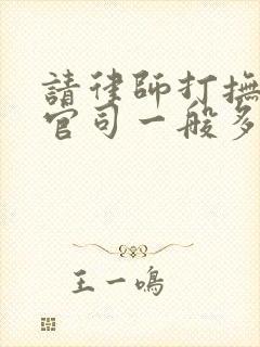 请律师打抚养权官司一般多少钱?