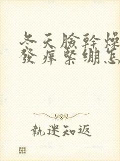 冬天脸干燥发红发痒紧绷怎么办