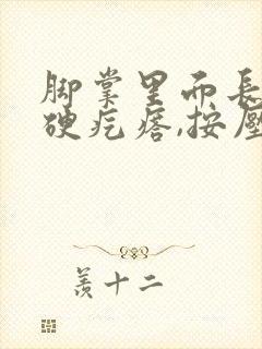 脚掌里面长了个硬疙瘩,按压疼