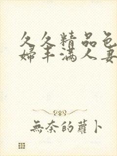 久久精品色妇熟妇丰满人妻50