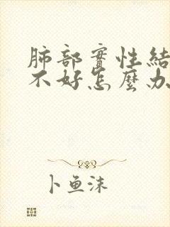 肺部实性结节胃不好怎么办封面