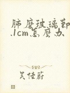 肺磨玻璃节结1.1cm怎么办