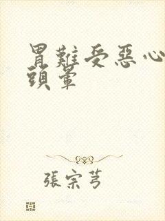 胃难受恶心想吐头晕