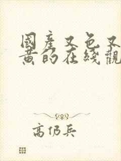 国产又色又爽又黄的在线观看