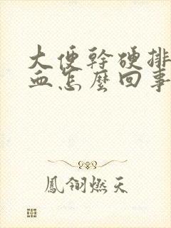 大便干硬排便有血怎么回事