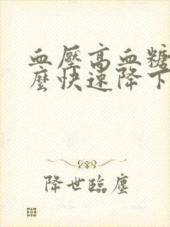 血压高血糖高怎么快速降下来