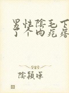 男性阴毛下面长了个肉疙瘩