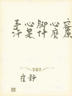 手心脚心容易出汗是什么原因造成的