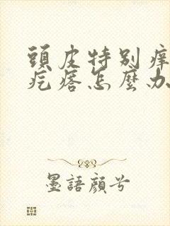 头皮特别痒还有疙瘩怎么办