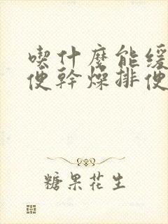 吃什么能缓解大便干燥排便困难是什么原因引