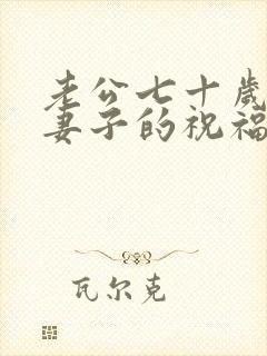 老公七十岁生日妻子的祝福语