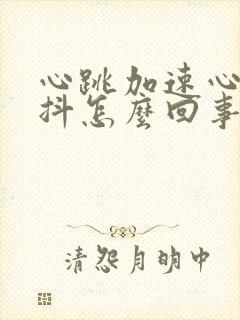 心跳加速心慌手抖怎么回事