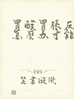 胃酸胃胀反酸水怎么办才能缓解