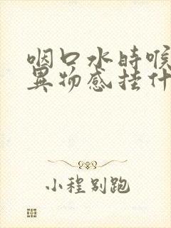 咽口水时喉咙有异物感挂什么科