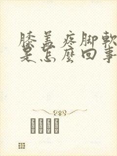 膝盖疼脚软无力是怎么回事