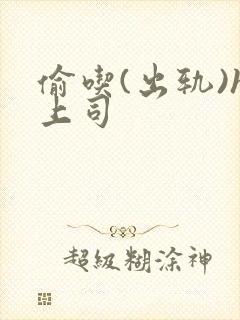 偷吃(出轨)h上司