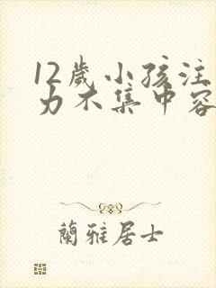 12岁小孩注意力不集中容易走神怎么办