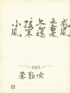 小孩冬季感冒是风寒还是风热