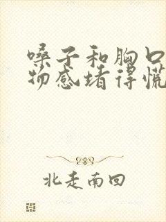 嗓子和胸口有异物感堵得慌是怎么回事