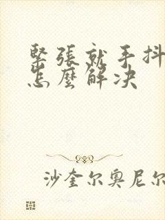 紧张就手抖心慌怎么解决