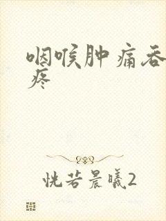 咽喉肿痛吞口水疼