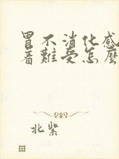 胃不消化感觉堵着难受怎么办