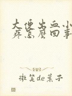 大便出血小肚子疼怎么回事