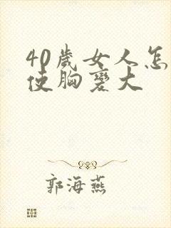 40岁女人怎样使胸变大