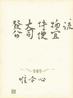 发大件物流哪家公司便宜