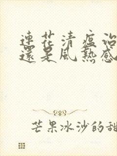 连花清瘟治风寒还是风热感冒封面