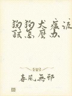 狗狗犬瘟流口水该怎么办