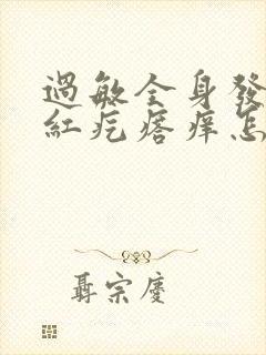 过敏全身发痒起红疙瘩痒怎么办