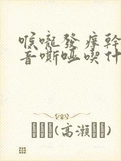 喉咙发痒干咳声音嘶哑吃什么药