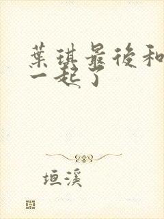 叶琪最后和谁在一起了