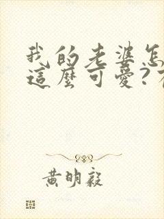 我的老婆怎么能这么可爱?有声版