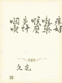 咽炎喉咙痒干咳吃什么药好